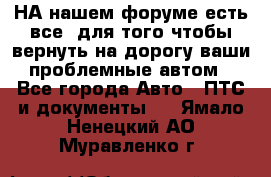 НА нашем форуме есть все, для того чтобы вернуть на дорогу ваши проблемные автом - Все города Авто » ПТС и документы   . Ямало-Ненецкий АО,Муравленко г.